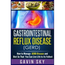 Gastrointestinal Reflux Disease GERD: How to Manage GERD Disease and Diet So That You Can Live Life to Its Fullest