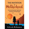 The Invitation of Motherhood: Uncovering the Spiritual Lessons of Parenting