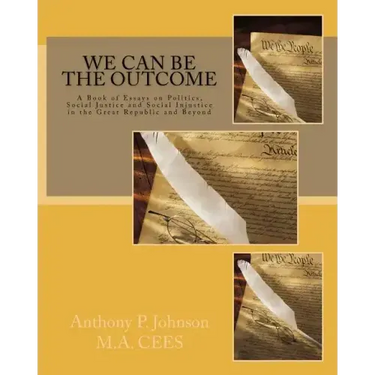 We Can Be the Outcome: A Book of Essays on Politics, Social Justice and Social Injustice in the Great Republic and Beyond