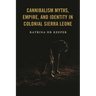 Cannibalism Myths, Empire, and Identity in Colonial Sierra Leone