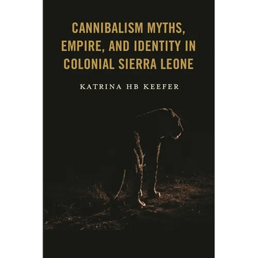 Cannibalism Myths, Empire, and Identity in Colonial Sierra Leone