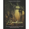 Boudica: The Life and Legacy of the Celtic Queen Who Rebelled against the Romans in Britain