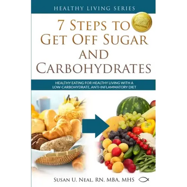 7 Steps to Get Off Sugar and Carbohydrates: Healthy Eating for Healthy Living with a Low-Carbohydrate, Anti-Inflammatory Diet