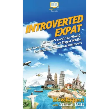 Introverted Expat: How to Travel the World and Live Abroad as an Expat While Embracing Being an Introvert