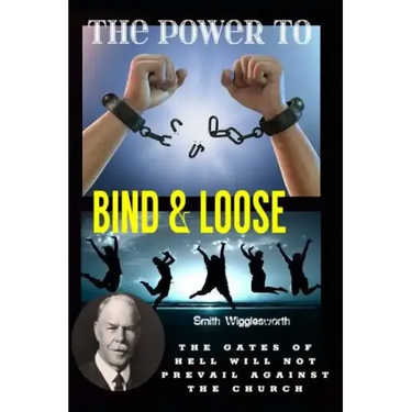 Smith Wigglesworth The Power To Bind & Loose: The Gates of Hell Will Not Prevail Against the Church