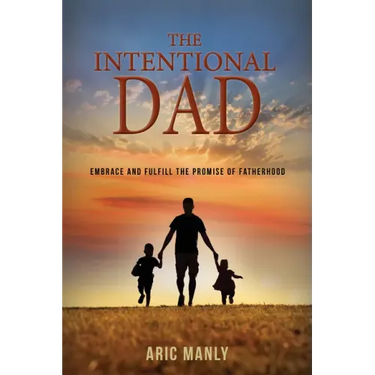 The Intentional Dad: Embrace and Fulfill the Promise of Fatherhood