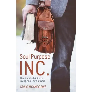 Soul Purpose Inc.: The Practical Guide to Living Your Faith at Work