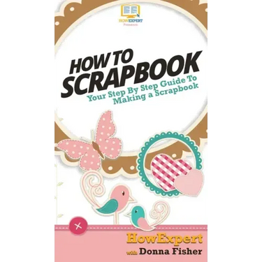 How To Scrapbook: Your Step By Step Guide To Scrapbooking