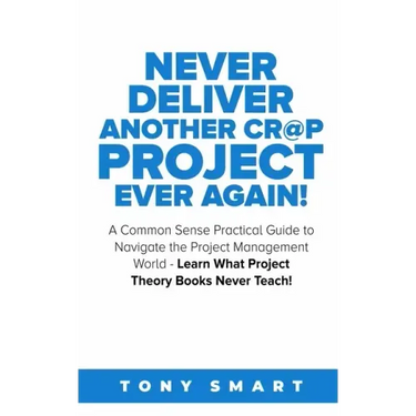Never Deliver Another Cr@p Project Ever Again!: A Common Sense Practical Guide to Navigate the Project Management World - Learn What Project Theory Bo