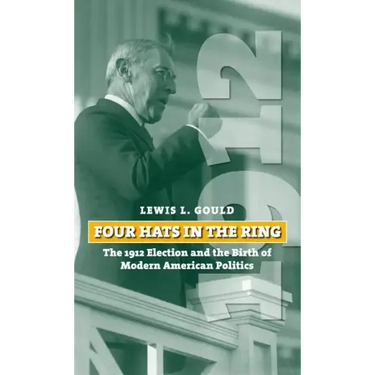Four Hats in the Ring: The 1912 Election and the Birth of Modern American Politics