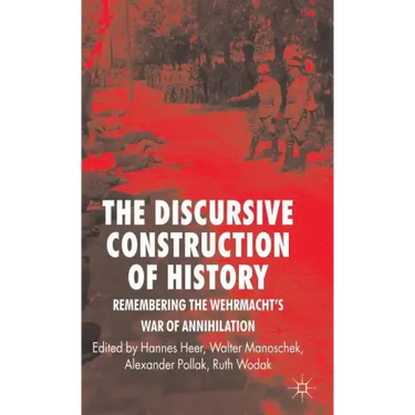 The Discursive Construction of History: Remembering the Wehrmacht's War of Annihilation