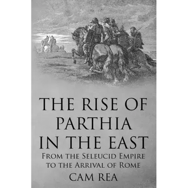 The Rise of Parthia in the East: From the Seleucid Empire to the Arrival of Rome