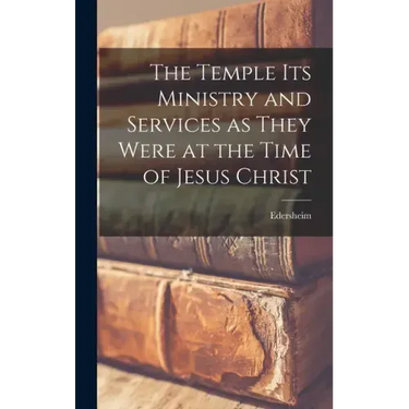 The Temple Its Ministry and Services as They Were at the Time of Jesus Christ