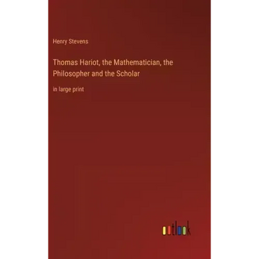 Thomas Hariot, the Mathematician, the Philosopher and the Scholar: in large print