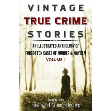 Vintage True Crime Stories: An Illustrated Anthology of Forgotten Cases of Murder & Mayhem
