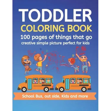 Toddler Coloring Book 100 pages of things that go Creative simple picture perfect for kids School Bus, Out side, kids and more: 100+ pages 50 Unique p