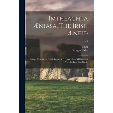 Imtheachta Æniasa. The Irish Æneid; Being a Translation, Made Before A.D. 1400, of the XII Books of Vergil's Ænid Into Gaelic; v.6