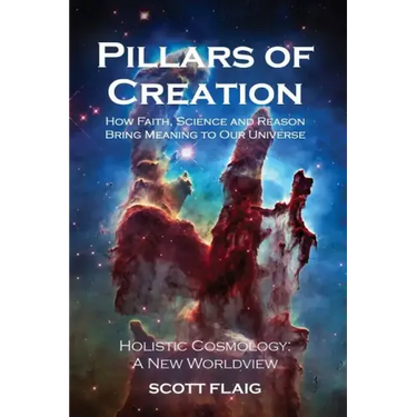 Pillars of Creation: How Faith, Science and Reason Bring Meaning to Our Universe
