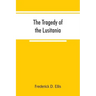 The tragedy of the Lusitania; embracing authentic stories by the survivors and eye-witnesses of the disaster, including atrocities on land and sea, in