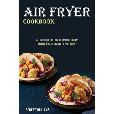 Air Fryer Cookbook: Healthy & Quick Recipes for Your Family (50+ Delicious and Easy Air Fryer for Healthy)