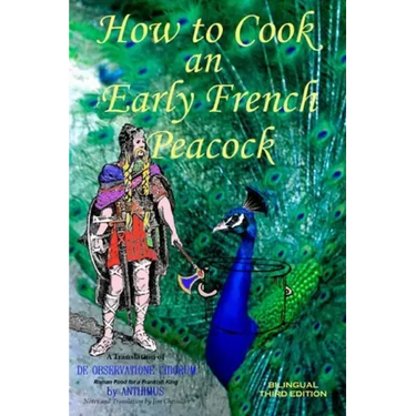 How to Cook an Early French Peacock: De Observatione Ciborum - Roman Food for a Frankish King (Bilingual Third Edition)