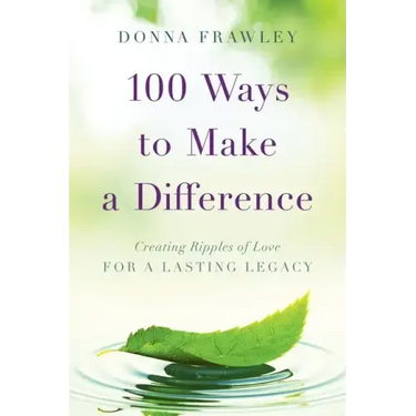 100 Ways to Make a Difference: Creating Ripples of Love for a Lasting Legacy