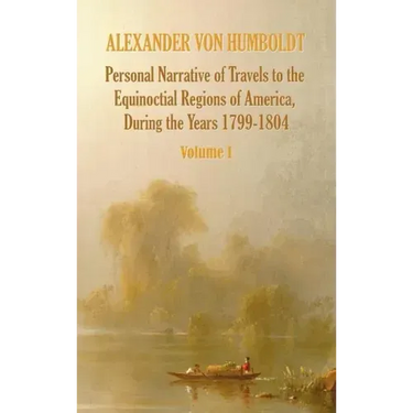 Personal Narrative of Travels to the Equinoctial Regions of America, During the Year 1799-1804 - Volume 1