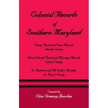 Colonial Records of Southern Maryland: Trinity Parish & Court Records, Charles County; Christ Church Parish & Marriage Records, Calvert County; St. an