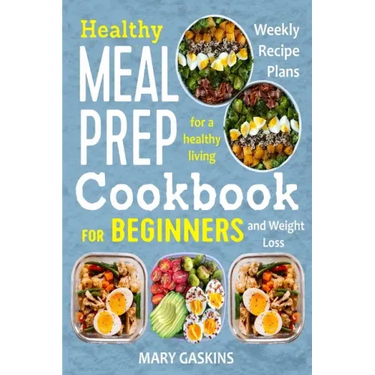 Healthy Meal Prep Cookbook for Beginners: Weekly Recipe Plans for a Healthy Living and Weight Loss