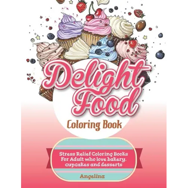 Delight Food Coloring Book: Stress Relief Coloring Books For Adult who love bakery, cupcakes and desserts