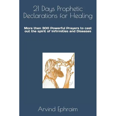 21 Days Prophetic Declarations for Healing: More then 300 Powerful Prayers to cast out the spirit of Infirmities and Diseases