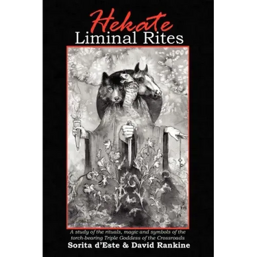 Hekate Liminal Rites: A Study of the Rituals, Magic and Symbols of the torch-bearing Triple Goddess of the Crossroads