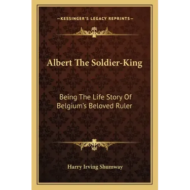 Albert the Soldier-King: Being the Life Story of Belgium's Beloved Ruler