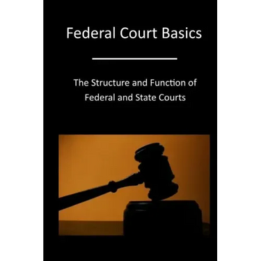 Federal Court Basics: The Structure and Function of Federal and State Courts
