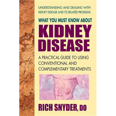 What You Must Know about Kidney Disease: A Practical Guide to Using Conventional and Complementary Treatments