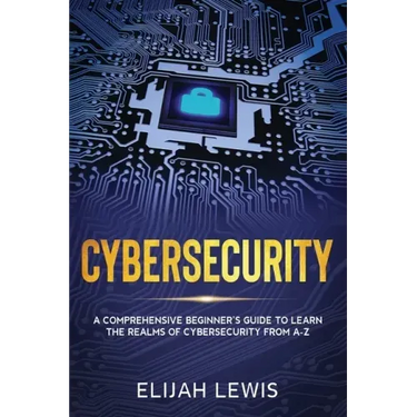 Cybersecurity: A Comprehensive Beginner's Guide to learn the Realms of Cybersecurity from A-Z
