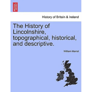 The History of Lincolnshire, Topographical, Historical, and Descriptive.