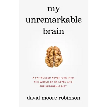 My Unremarkable Brain: A Fat-Fueled Adventure into the World of Epilepsy and the Ketogenic Diet