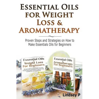 Essential Oils For Weight Loss & Aromatherapy: Proven Steps and Strategies on How to Make Essential Oils for Beginners