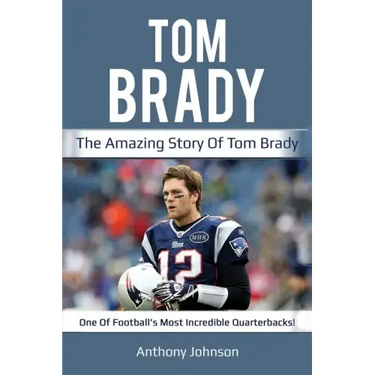 Tom Brady: The amazing story of Tom Brady - one of football's most incredible quarterbacks!