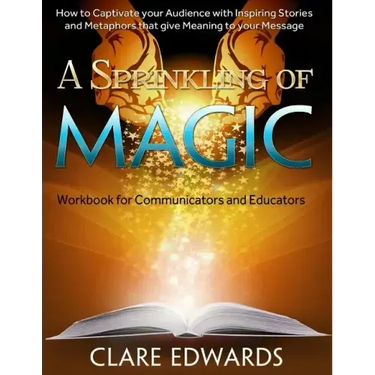 A Sprinkling of Magic: How to Captivate your Audience through Stories and Metaphors that give Meaning to your Message