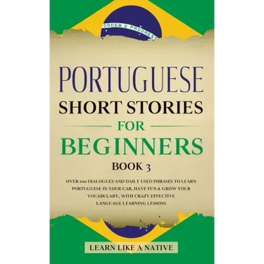 Portuguese Short Stories for Beginners Book 3: Over 100 Dialogues & Daily Used Phrases to Learn Portuguese in Your Car. Have Fun & Grow Your Vocabular