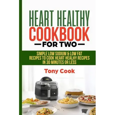 Heart Healthy Cookbook for Two: Simple Low Sodium & Low Fat Recipes to Cook Heart Healthy Recipes in 30 Minutes or Less