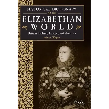 Historical Dictionary of the Elizabethan World: Britain, Ireland, Europe, and America