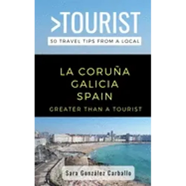 Greater Than a Tourist- La Coruña Galicia Spain: 50 Travel Tips from a Local