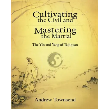 Cultivating the Civil and Mastering the Martial: The Yin and Yang of Taijiquan