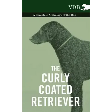 The Curly Coated Retriever - A Complete Anthology of the Dog -: Vintage Dog Books