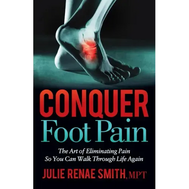Conquer Foot Pain: The Art of Eliminating Pain So You Can Walk Through Life Again