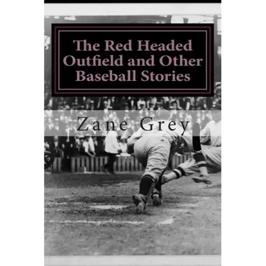 The Red Headed Outfield and Other Baseball Stories: (Zane Grey Classics Collection)