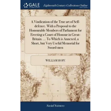 A Vindication of the True art of Self-defence. With a Proposal to the Honourable Members of Parliament for Erecting a Court of Honour in Great-Britain